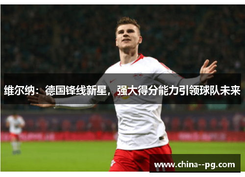 维尔纳：德国锋线新星，强大得分能力引领球队未来