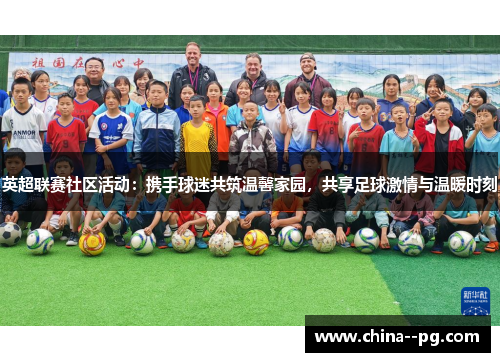 英超联赛社区活动：携手球迷共筑温馨家园，共享足球激情与温暖时刻