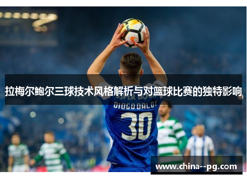 拉梅尔鲍尔三球技术风格解析与对篮球比赛的独特影响