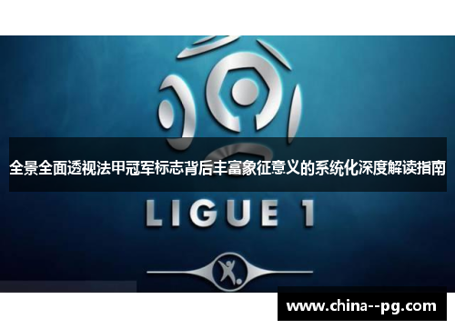 全景全面透视法甲冠军标志背后丰富象征意义的系统化深度解读指南 全景全面透视法甲冠军标志背后丰富象征意义的系统化深度解读指南