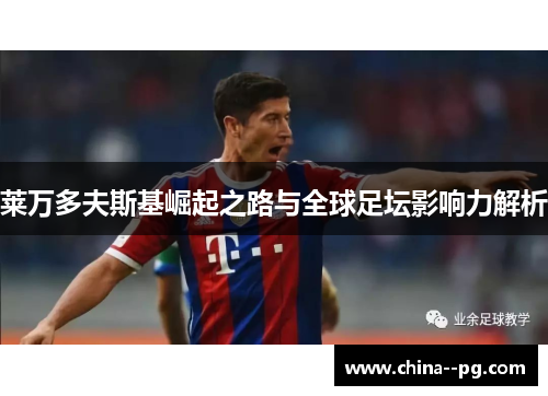 莱万多夫斯基崛起之路与全球足坛影响力解析