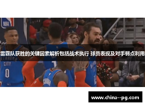 雷霆队获胜的关键因素解析包括战术执行 球员表现及对手弱点利用