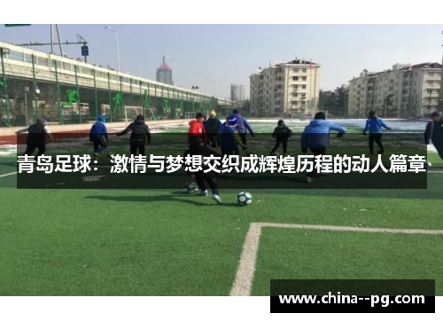 青岛足球：激情与梦想交织成辉煌历程的动人篇章
