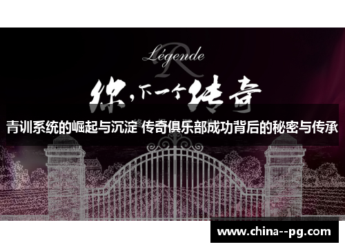 青训系统的崛起与沉淀 传奇俱乐部成功背后的秘密与传承