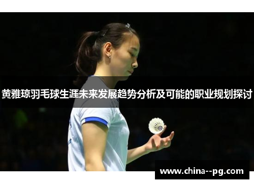 黄雅琼羽毛球生涯未来发展趋势分析及可能的职业规划探讨