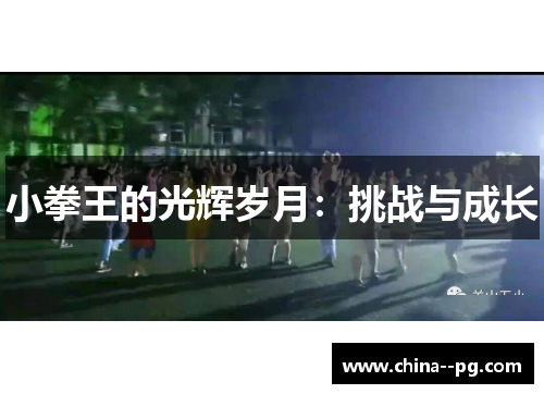 小拳王的光辉岁月:挑战与成长 小拳王的光辉岁月:挑战与成长