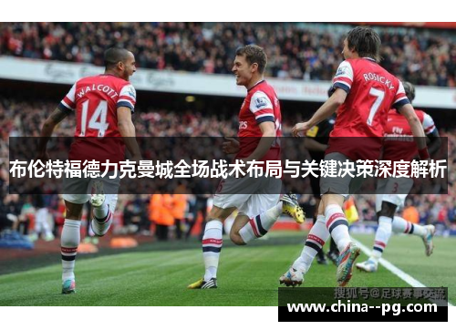布伦特福德力克曼城全场战术布局与关键决策深度解析 布伦特福德力克曼城全场战术布局与关键决策深度解析