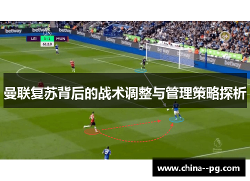 曼联复苏背后的战术调整与管理策略探析