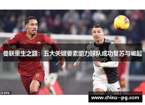 曼联重生之路:五大关键要素助力球队成功复苏与崛起 曼联重生之路:五大关键要素助力球队成功复苏与崛起