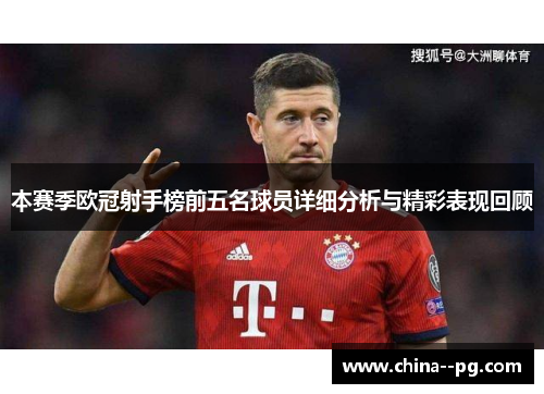 本赛季欧冠射手榜前五名球员详细分析与精彩表现回顾