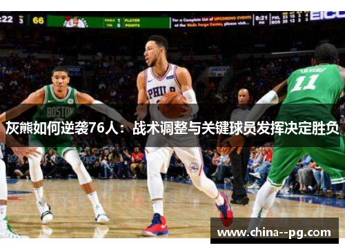 灰熊如何逆袭76人：战术调整与关键球员发挥决定胜负