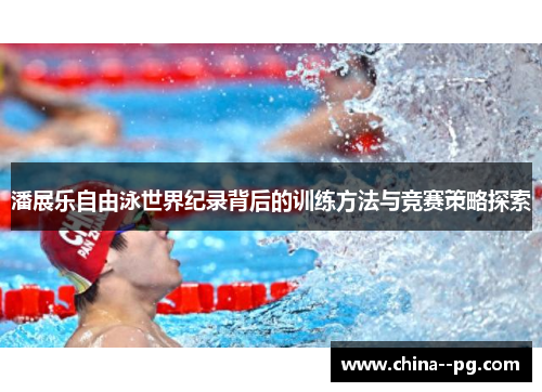 潘展乐自由泳世界纪录背后的训练方法与竞赛策略探索 潘展乐自由泳世界纪录背后的训练方法与竞赛策略探索