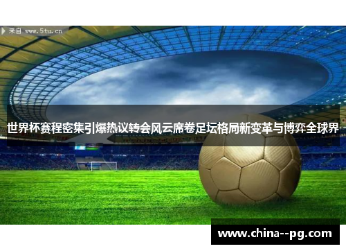 世界杯赛程密集引爆热议转会风云席卷足坛格局新变革与博弈全球界 世界杯赛程密集引爆热议转会风云席卷足坛格局新变革与博弈全球界