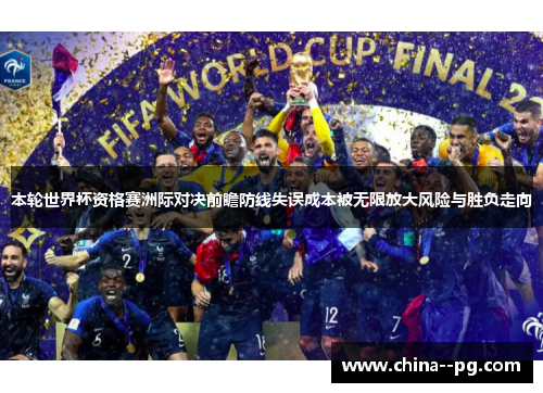 本轮世界杯资格赛洲际对决前瞻防线失误成本被无限放大风险与胜负走向 本轮世界杯资格赛洲际对决前瞻防线失误成本被无限放大风险与胜负走向