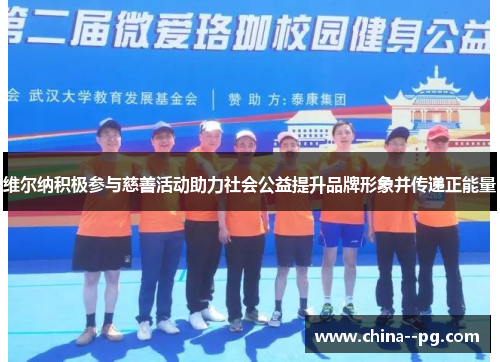 维尔纳积极参与慈善活动助力社会公益提升品牌形象并传递正能量 维尔纳积极参与慈善活动助力社会公益提升品牌形象并传递正能量