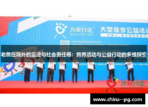 老詹在场外的足迹与社会责任感：跨界活动与公益行动的多维探索