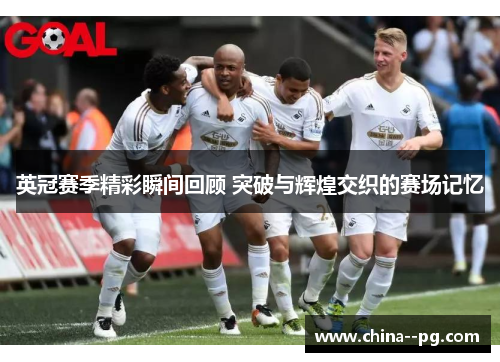 英冠赛季精彩瞬间回顾 突破与辉煌交织的赛场记忆 英冠赛季精彩瞬间回顾 突破与辉煌交织的赛场记忆