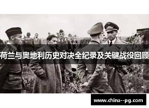 荷兰与奥地利历史对决全纪录及关键战役回顾