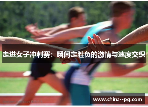 走进女子冲刺赛：瞬间定胜负的激情与速度交织