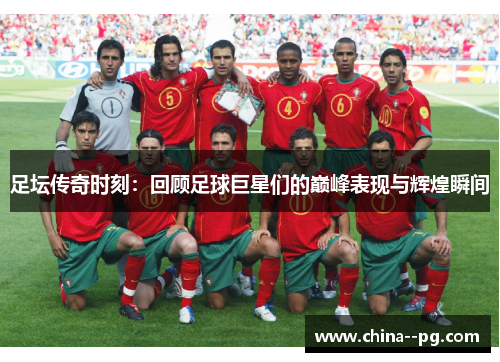 足坛传奇时刻：回顾足球巨星们的巅峰表现与辉煌瞬间