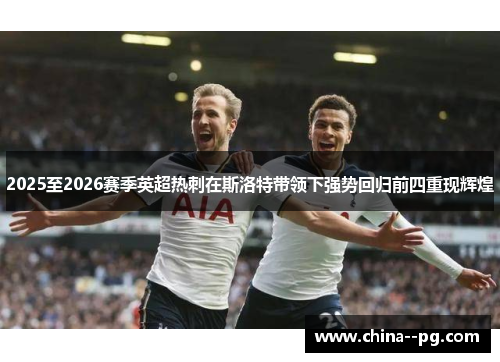 2025至2026赛季英超热刺在斯洛特带领下强势回归前四重现辉煌