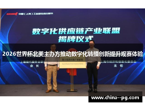 2026世界杯北美主办方推动数字化转播创新提升观赛体验