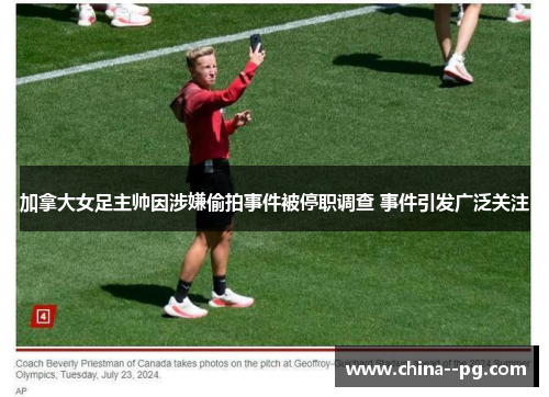加拿大女足主帅因涉嫌偷拍事件被停职调查 事件引发广泛关注 加拿大女足主帅因涉嫌偷拍事件被停职调查 事件引发广泛关注