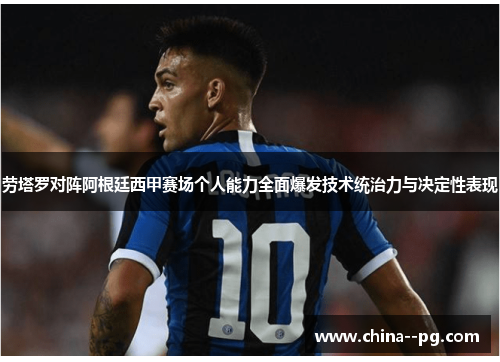 劳塔罗对阵阿根廷西甲赛场个人能力全面爆发技术统治力与决定性表现 劳塔罗对阵阿根廷西甲赛场个人能力全面爆发技术统治力与决定性表现