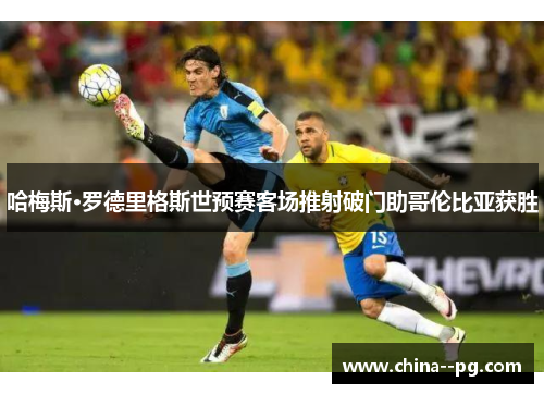 哈梅斯·罗德里格斯世预赛客场推射破门助哥伦比亚获胜 哈梅斯·罗德里格斯世预赛客场推射破门助哥伦比亚获胜