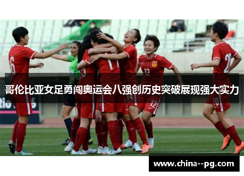 哥伦比亚女足勇闯奥运会八强创历史突破展现强大实力