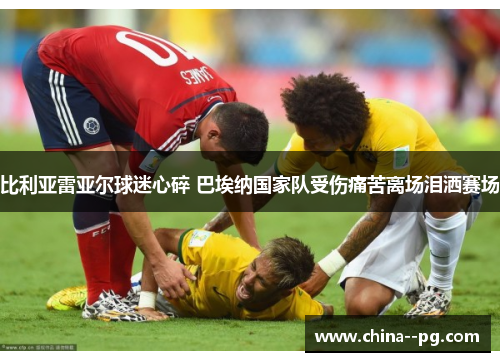 比利亚雷亚尔球迷心碎 巴埃纳国家队受伤痛苦离场泪洒赛场