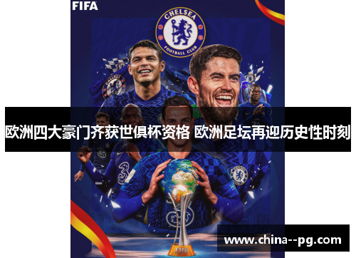 欧洲四大豪门齐获世俱杯资格 欧洲足坛再迎历史性时刻
