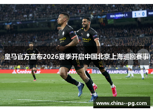 皇马官方宣布2026夏季开启中国北京上海巡回赛事