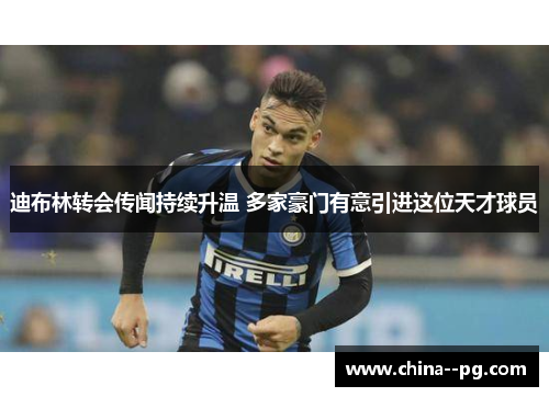 迪布林转会传闻持续升温 多家豪门有意引进这位天才球员