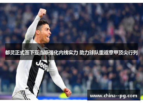 都灵正式签下亚当斯强化内线实力 助力球队重返意甲顶尖行列