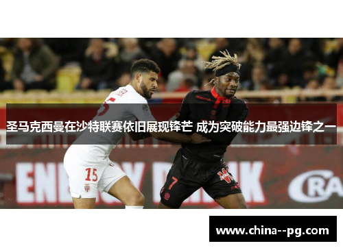 圣马克西曼在沙特联赛依旧展现锋芒 成为突破能力最强边锋之一