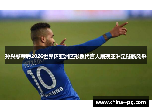 孙兴慜荣膺2026世界杯亚洲区形象代言人展现亚洲足球新风采 孙兴慜荣膺2026世界杯亚洲区形象代言人展现亚洲足球新风采