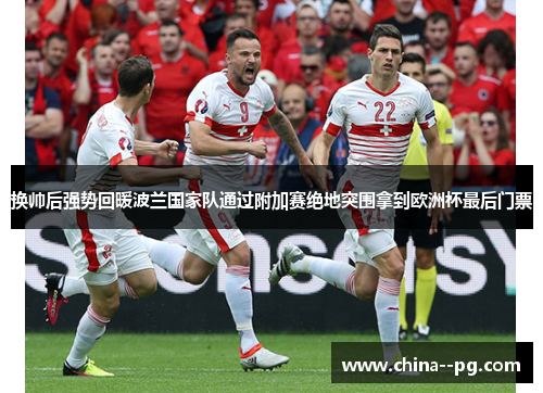 换帅后强势回暖波兰国家队通过附加赛绝地突围拿到欧洲杯最后门票